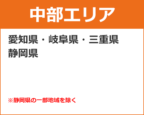 【中部エリア】 愛知県・岐阜県・三重県・静岡県※静岡県は一部地域のみ